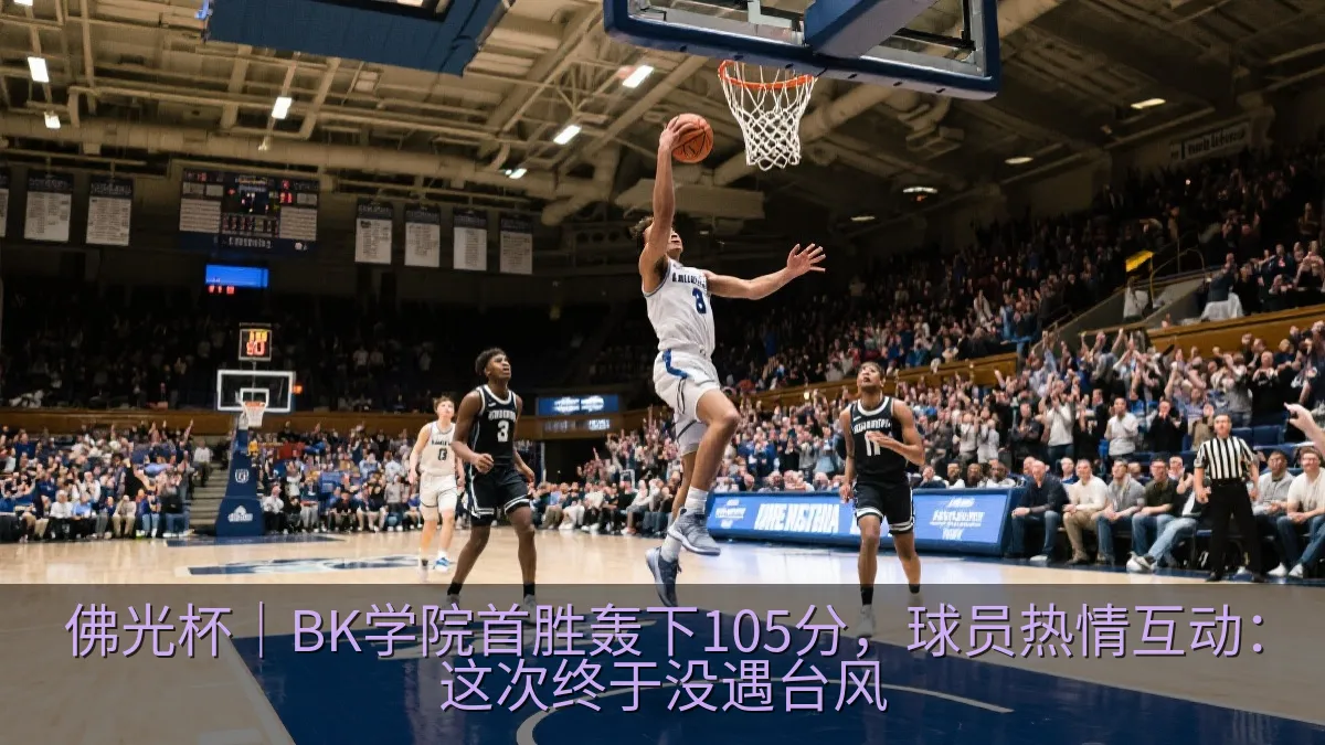 佛光杯｜BK学院首胜轰下105分，球员热情互动：这次终于没遇台风